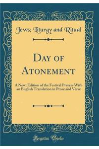 Day of Atonement: A New; Edition of the Festival Prayers With an English Translation in Prose and Verse (Classic Reprint)