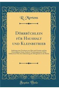 Dörrbüchlein für Haushalt und Kleinbetrieb: Anleitung zum Trocknen von Obst und Gemüse auf den Geisenheimer Sowie Anderen Trockenapparaten Nebst Schluszwort Über die Zubereitung der Dörrgemüse in der Küche (Classic Reprint)