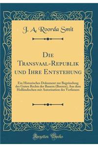 Die Transvaal-Republik Und Ihre Entstehung: Ein Historisches Dokument Zur BegrÃ¼ndung Des Guten Rechts Der Bauern (Boeren), Aus Dem HollÃ¤ndischen Mit Autorisation Des Verfassers (Classic Reprint)