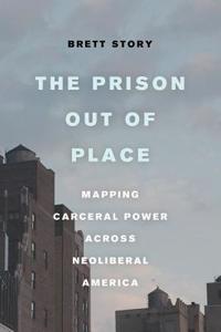 Prison Out of Place: Mapping Carceral Power Across Neoliberal America