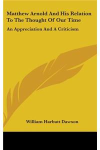 Matthew Arnold And His Relation To The Thought Of Our Time: An Appreciation And A Criticism