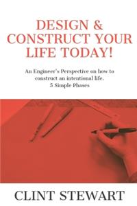 Design & Construct Your Life Today!