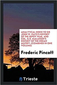 Analytical Index to Sir John W. Kaye's History of the Sepoy War, and Col. G.B. Malleson's History of the Indian Mutiry