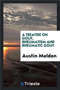 A Treatise on Gout, Rheumatism and Rheumatic Gout