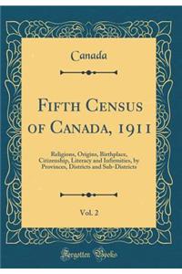 Fifth Census of Canada, 1911, Vol. 2: Religions, Origins, Birthplace, Citizenship, Literacy and Infirmities, by Provinces, Districts and Sub-Districts (Classic Reprint)