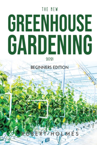 The New Greenhouse Gardening 2021: Beginners Edition