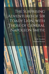 Surprising Adventures of Sir Toady Lion, With Those of General Napoleon Smith;