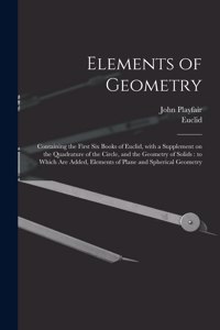 Elements of Geometry: Containing the First Six Books of Euclid, With a Supplement on the Quadrature of the Circle, and the Geometry of Solids: to Which Are Added, Element