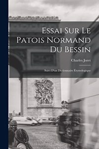 Essai Sur Le Patois Normand du Bessin; Suivi D'un Dictionnaire Étymologique