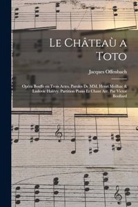Le châteaù a Toto; opéra bouffe en trois actes. Paroles de MM. Henri Meilhac & Ludovic Halévy. Partition piano et chant arr. par Victor Boullard