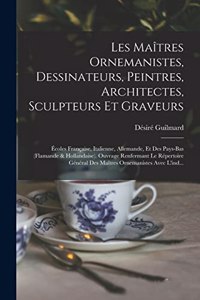 Les Maîtres Ornemanistes, Dessinateurs, Peintres, Architectes, Sculpteurs Et Graveurs