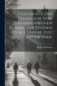 Geschichte der Pädagogik vom Wiederaufblühen klassischer Studien bis auf unsere Zeit, Erster Theil