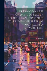 Les Tramways, Les Chemins De Fer Sur Routes, Les Automobiles Et Les Chemins De Fer De Montagne À Crémaillère...