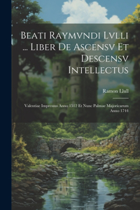 Beati Raymvndi Lvlli ... Liber De Ascensv Et Descensv Intellectus