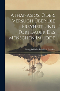 Athanasios, Oder, Versuch Über Die Freyheit Und Fortdauer Des Menschen Im Tode