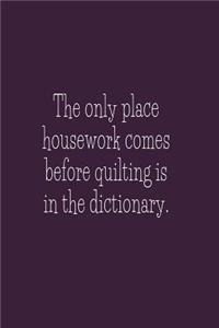 The Only Place Housework Comes Before Quilting Is In The Dictionary