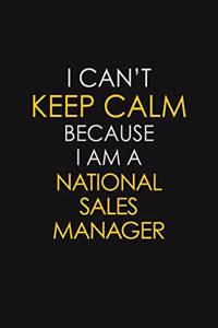 I Can't Keep Calm Because I Am A National Sales Manager