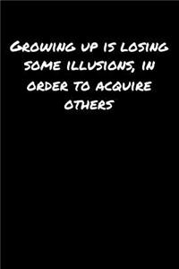 Growing Up Is Losing Some Illusions In Order To Acquire Others
