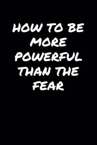 How To Be More Powerful Than The Fear