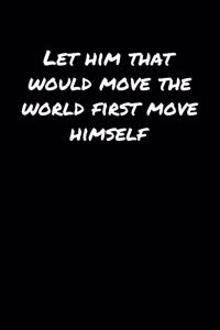 Let Him That Would Move The World First Move Himself�