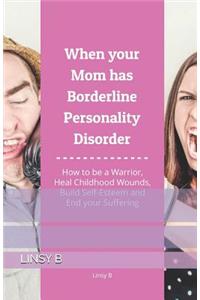 When your Mom has Borderline Personality Disorder: How to be a Warrior, Heal Childhood Wounds, Build Self-Esteem and End your Suffering