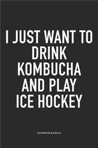 I Just Want To Drink Kombucha And Play Ice Hockey
