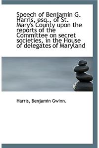 Speech of Benjamin G. Harris, Esq., of St. Mary's County Upon the Reports of the Committee on Secret