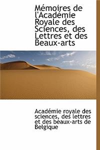 M Moires de L'Acad Mie Royale Des Sciences, Des Lettres Et Des Beaux-Arts