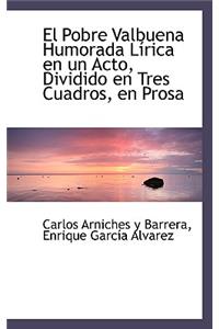 Pobre Valbuena Humorada L Rica En Un Acto, Dividido En Tres Cuadros, En Prosa