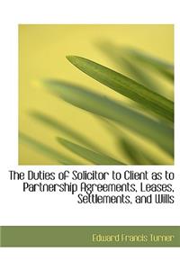 The Duties of Solicitor to Client as to Partnership Agreements, Leases, Settlements, and Wills