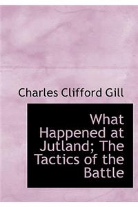 What Happened at Jutland; The Tactics of the Battle
