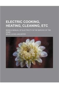 Electric Cooking, Heating, Cleaning, Etc; Being a Manual of Electricity in the Service of the Home