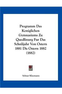 Programm Des Koniglichen Gymnasiums Zu Quedlinurg Fur Das Schnlijahr Von Ostern 1881 Dis Ostern 1882 (1882)