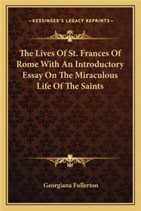 The Lives Of St. Frances Of Rome With An Introductory Essay On The Miraculous Life Of The Saints