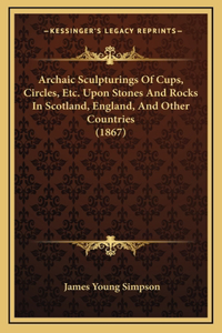 Archaic Sculpturings Of Cups, Circles, Etc. Upon Stones And Rocks In Scotland, England, And Other Countries (1867)