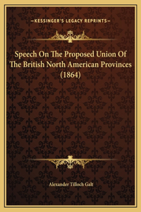 Speech On The Proposed Union Of The British North American Provinces (1864)