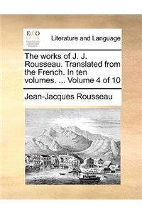 The Works of J. J. Rousseau. Translated from the French. in Ten Volumes. ... Volume 4 of 10