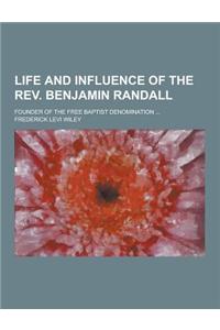 Life and Influence of the REV. Benjamin Randall; Founder of the Free Baptist Denomination ...