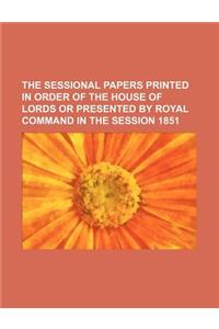 The Sessional Papers Printed in Order of the House of Lords or Presented by Royal Command in the Session 1851