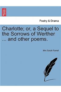 Charlotte; Or, a Sequel to the Sorrows of Werther ... and Other Poems.