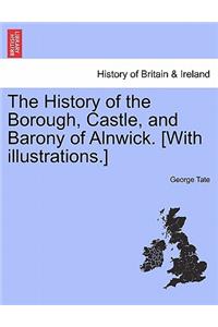 History of the Borough, Castle, and Barony of Alnwick. [With illustrations.] Vol. I