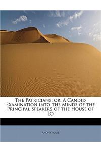 The Patricians; Or, a Candid Examination Into the Minds of the Principal Speakers of the House of Lo