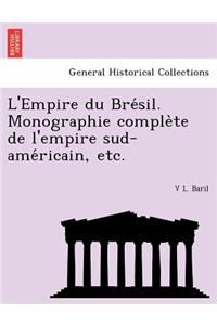 L'Empire du Bre&#769;sil. Monographie comple&#768;te de l'empire sud-ame&#769;ricain, etc.