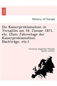 Die Kaiserproklamation in Versailles am 18. Januar 1871, etc. (Zum Jahrestage der Kaiserproklamation. Nachträge, etc.).