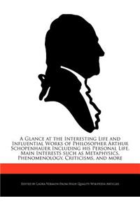 A Glance at the Interesting Life and Influential Works of Philosopher Arthur Schopenhauer Including His Personal Life, Main Interests Such as Metaph