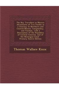 The Boy Travellers in Mexico: Adventures of Two Youths in a Journey to Northern and Central Mexico, Campeachey, and Yucatan, with a Description of the Republics of Central America, and of the Nicaragua Canal