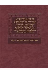 The Episcopate in America; Sketches, Biographical and Bibliographical, of the Bishops of the American Church, with a Preliminary Essay on the Historic