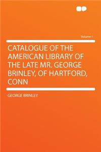 Catalogue of the American Library of the Late Mr. George Brinley, of Hartford, Conn Volume 1