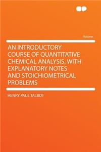 An Introductory Course of Quantitative Chemical Analysis, with Explanatory Notes and Stoichiometrical Problems