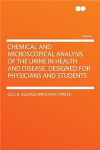 Chemical and Microscopical Analysis of the Urine in Health and Disease, Designed for Physicians and Students